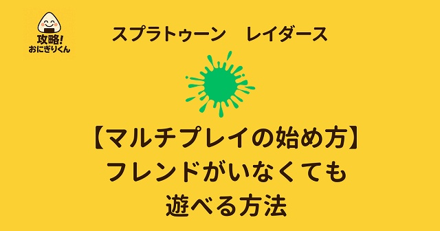 スプラトゥーンレイダース　マルチプレイ　フレンドがいなくても遊ぶ方法　のアイキャッチ画像